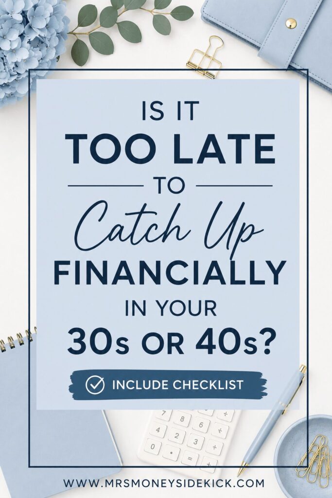 Pinterest graphic featuring a soft blue and white desk flat lay with a planner, calculator, pen, flowers, and gold office accessories. A light blue box in the center displays the title "Is It Too Late to Catch Up Financially in Your 30s or 40s?" in bold and script fonts. A blue badge near the bottom reads "Include Checklist," and the website "www.mrsmoneysidekick.com" appears along the bottom edge.